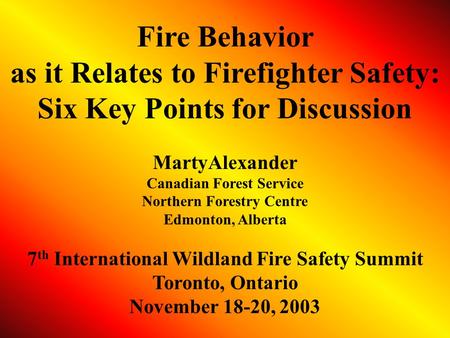 Fire Behavior as it Relates to Firefighter Safety: Six Key Points for Discussion MartyAlexander Canadian Forest Service Northern Forestry Centre Edmonton,