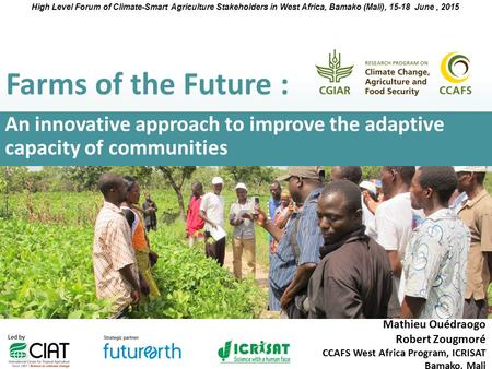 High Level Forum of Climate-Smart Agriculture Stakeholders in West Africa, Bamako (Mali), 15-18 June , 2015 Farms of the Future : An innovative approach.