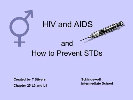 HIV and AIDS and How to Prevent STDs Created by T Stivers Chapter 25 L3 and L4 Schindewolf Intermediate School.