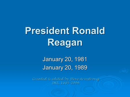 President Ronald Reagan January 20, 1981 January 20, 1989 Created & edited by Steve Armstrong SHS, 1994-2006.