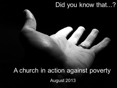  Did you know that...?  A church in action against poverty  August 2013.