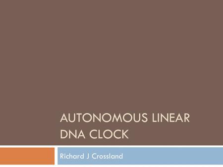 AUTONOMOUS LINEAR DNA CLOCK Richard J Crossland. Purpose  Internal count-down timer to any cellular event  Deployment of function at target site or.