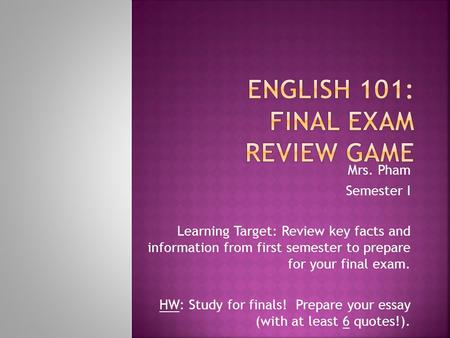 Mrs. Pham Semester I Learning Target: Review key facts and information from first semester to prepare for your final exam. HW: Study for finals! Prepare.