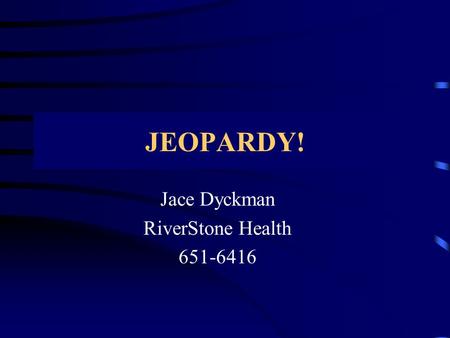 Jace Dyckman RiverStone Health 651-6416 JEOPARDY!