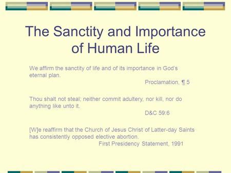 The Sanctity and Importance of Human Life We affirm the sanctity of life and of its importance in God’s eternal plan. Proclamation, ¶ 5 Thou shalt not.