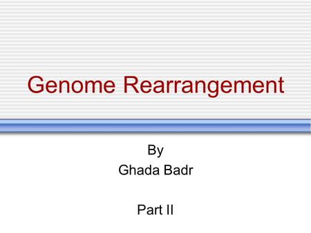 Genome Rearrangement By Ghada Badr Part II. 2  Genomes can be modeled by each gene can be assigned a unique number and is exactly found once in the genome.