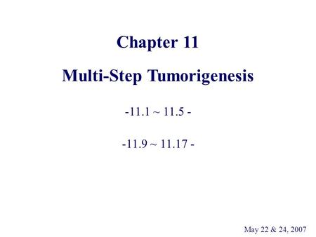 Chapter 11 Multi-Step Tumorigenesis -11.1 ~ 11.5 - -11.9 ~ 11.17 - May 22 & 24, 2007.