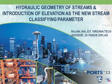 HYDRAULIC GEOMETRY OF STREAMS & INTRODUCTION OF ELEVATION AS THE NEW STREAM CLASSIFYING PARAMETER RAJAN JHA, EIT, VIRGINIA TECH ADVISOR : Dr PANOS DIPLAS.