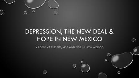 DEPRESSION, THE NEW DEAL & HOPE IN NEW MEXICO A LOOK AT THE 30S, 40S AND 50S IN NEW MEXICO.