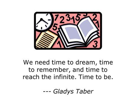 We need time to dream, time to remember, and time to reach the infinite. Time to be. --- Gladys Taber.