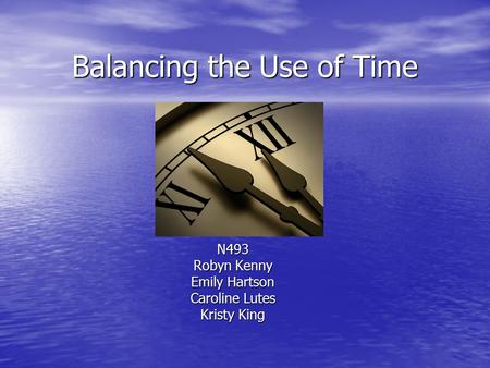 Balancing the Use of Time N493 Robyn Kenny Emily Hartson Caroline Lutes Kristy King.