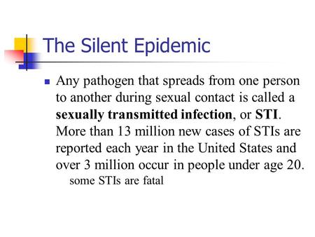 The Silent Epidemic Any pathogen that spreads from one person to another during sexual contact is called a sexually transmitted infection, or STI. More.