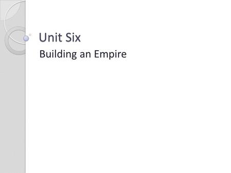 Unit Six Building an Empire.