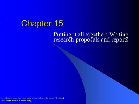 PowerPoint presentation to accompany Research Design Explained 6th edition ; ©2007 Mark Mitchell & Janina Jolley Chapter 15 Putting it all together: Writing.