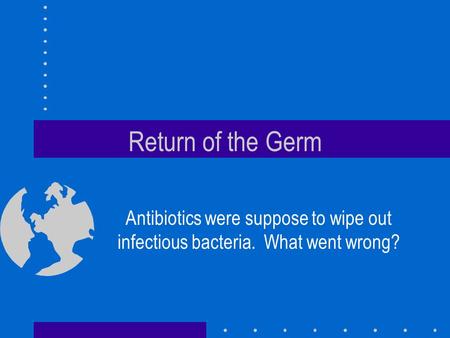 Return of the Germ Antibiotics were suppose to wipe out infectious bacteria. What went wrong?