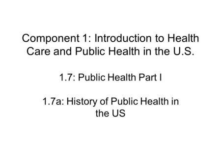 Component 1: Introduction to Health Care and Public Health in the U.S. 1.7a: History of Public Health in the US 1.7: Public Health Part I.