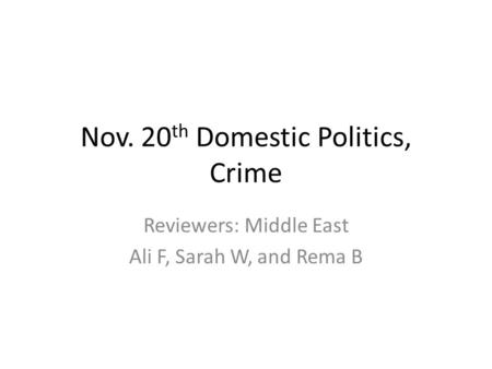 Nov. 20 th Domestic Politics, Crime Reviewers: Middle East Ali F, Sarah W, and Rema B.