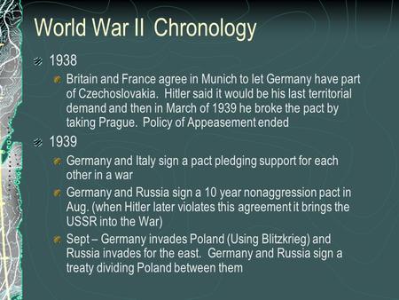 World War IIChronology 1938 Britain and France agree in Munich to let Germany have part of Czechoslovakia. Hitler said it would be his last territorial.