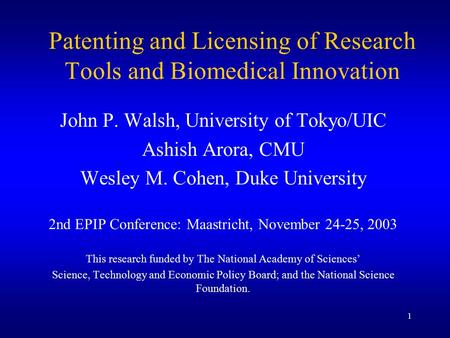 1 Patenting and Licensing of Research Tools and Biomedical Innovation John P. Walsh, University of Tokyo/UIC Ashish Arora, CMU Wesley M. Cohen, Duke University.