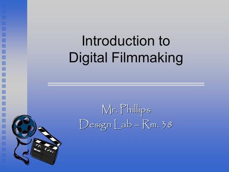 Introduction to Digital Filmmaking Mr. Phillips Design Lab – Rm. 38.