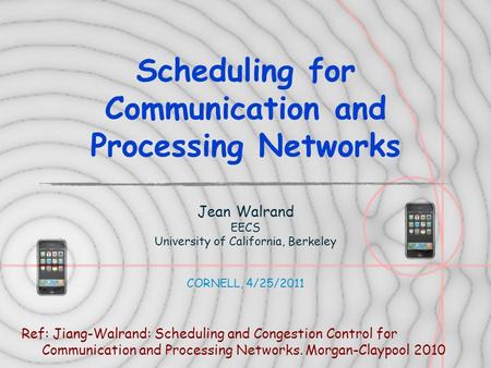 Scheduling for Communication and Processing Networks Jean Walrand EECS University of California, Berkeley CORNELL, 4/25/2011 Ref: Jiang-Walrand: Scheduling.