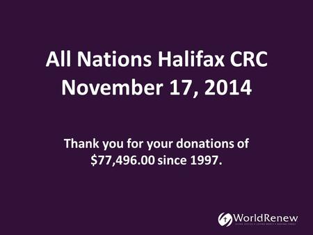 All Nations Halifax CRC November 17, 2014 Thank you for your donations of $77,496.00 since 1997.