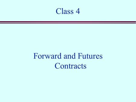 Class 4 Forward and Futures Contracts. Overview n Forward contracts n Futures contracts n The relationship between forwards and futures n Valuation n.