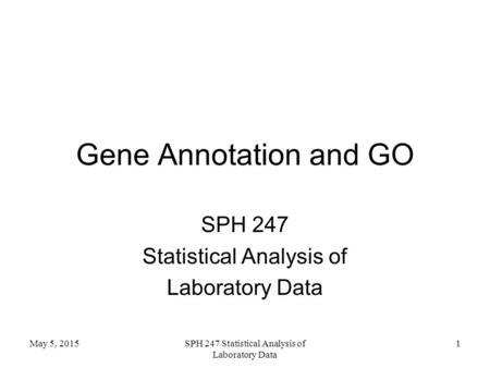 Gene Annotation and GO SPH 247 Statistical Analysis of Laboratory Data May 5, 2015SPH 247 Statistical Analysis of Laboratory Data 1.