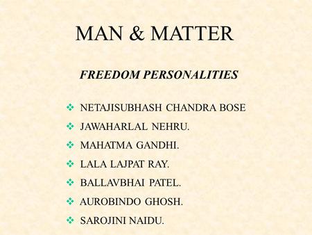 MAN & MATTER FREEDOM PERSONALITIES  NETAJISUBHASH CHANDRA BOSE  JAWAHARLAL NEHRU.  MAHATMA GANDHI.  LALA LAJPAT RAY.  BALLAVBHAI PATEL.  AUROBINDO.