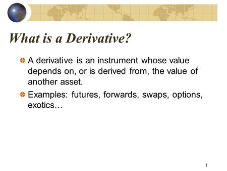 What is a Derivative? A derivative is an instrument whose value depends on, or is derived from, the value of another asset. Examples: futures, forwards,