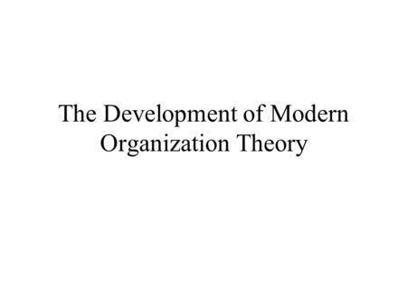 The Development of Modern Organization Theory. Lecture Outline Bureaucracy and administrative theory –concepts and limitations Decision making theories.