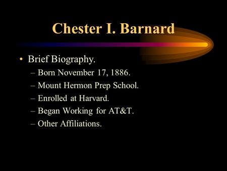 Chester I. Barnard Brief Biography. –Born November 17, 1886. –Mount Hermon Prep School. –Enrolled at Harvard. –Began Working for AT&T. –Other Affiliations.