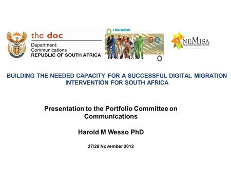 BUILDING THE NEEDED CAPACITY FOR A SUCCESSFUL DIGITAL MIGRATION INTERVENTION FOR SOUTH AFRICA Presentation to the Portfolio Committee on Communications.