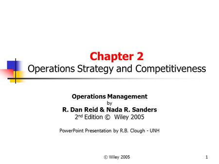 © Wiley 20051 Chapter 2 Operations Strategy and Competitiveness Operations Management by R. Dan Reid & Nada R. Sanders 2 nd Edition © Wiley 2005 PowerPoint.