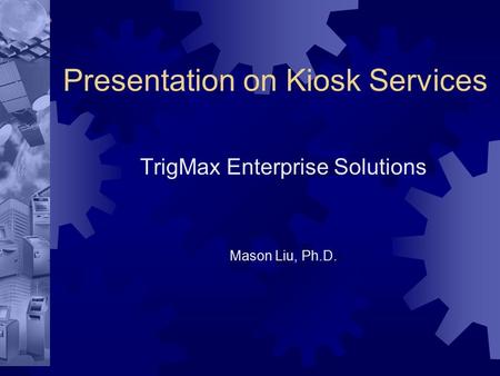 Presentation on Kiosk Services TrigMax Enterprise Solutions Mason Liu, Ph.D.