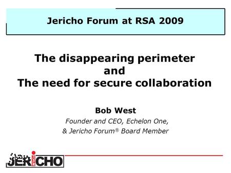 The disappearing perimeter and The need for secure collaboration Bob West Founder and CEO, Echelon One, & Jericho Forum ® Board Member Jericho Forum at.