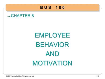 CHAPTER 8 EMPLOYEEBEHAVIORANDMOTIVATION © 2007 Prentice Hall, Inc. All rights reserved.8–1 B U S 1 0 0.