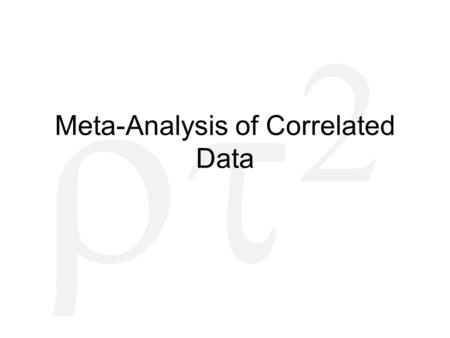   Meta-Analysis of Correlated Data. Common Forms of Dependence Multiple effects per study –Or per research group! Multiple effect sizes using same.