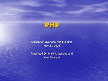 PHP Application Overview and Example May 27, 2004 Presented By: Mark Armstrong and Marc Saccucci.