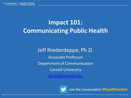 Impact 101: Communicating Public Health Jeff Niederdeppe, Ph.D. Associate Professor Department of Communication Cornell University Join.