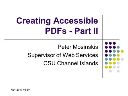 Creating Accessible PDFs - Part II Peter Mosinskis Supervisor of Web Services CSU Channel Islands Rev. 2007-05-30.