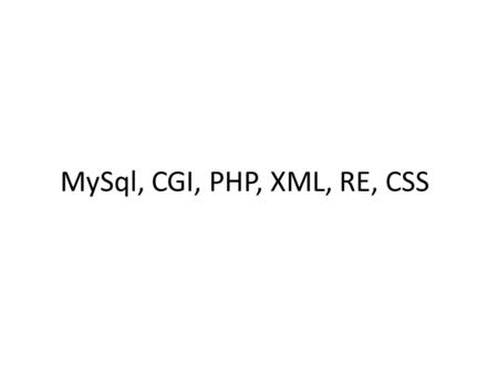 MySql, CGI, PHP, XML, RE, CSS. 1. MySQL A popular, fast, easy-to-use RDBMS Developed, marketed, and supported by MySQL AB, a Swedish company Released.