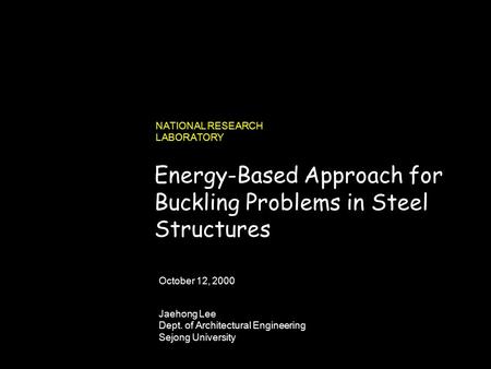 990731_262423_380v3.i NATIONAL RESEARCH LABORATORY Jaehong Lee Dept. of Architectural Engineering Sejong University October 12, 2000 Energy-Based Approach.