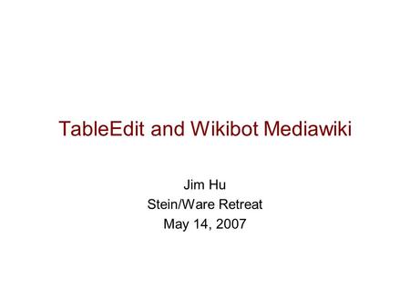 TableEdit and Wikibot Mediawiki Jim Hu Stein/Ware Retreat May 14, 2007.