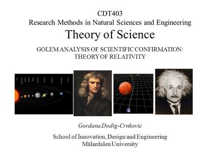 1 CDT403 Research Methods in Natural Sciences and Engineering Theory of Science GOLEM ANALYSIS OF SCIENTIFIC CONFIRMATION: THEORY OF RELATIVITY Gordana.