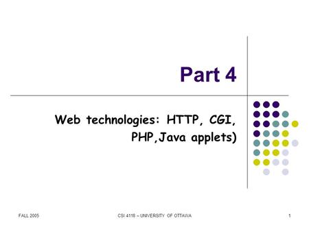 FALL 2005CSI 4118 – UNIVERSITY OF OTTAWA1 Part 4 Web technologies: HTTP, CGI, PHP,Java applets)