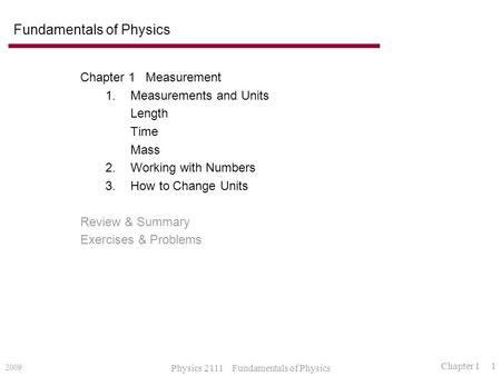 2009 Physics 2111 Fundamentals of Physics Chapter 1 1 Fundamentals of Physics Chapter 1 Measurement 1.Measurements and Units Length Time Mass 2.Working.