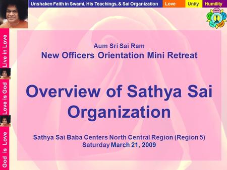 Live in Love Love is God God is Love Unshaken Faith in Swami, His Teachings, & Sai OrganizationLoveUnityHumility Aum Sri Sai Ram New Officers Orientation.