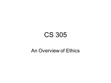 CS 305 An Overview of Ethics. Example: Altria Group’s Code of Conduct Integrity: Doing what is right The Code of Conduct deals with –Work Environment.