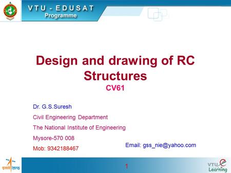 1 Design and drawing of RC Structures CV61 Dr. G.S.Suresh Civil Engineering Department The National Institute of Engineering Mysore-570 008 Mob: 9342188467.